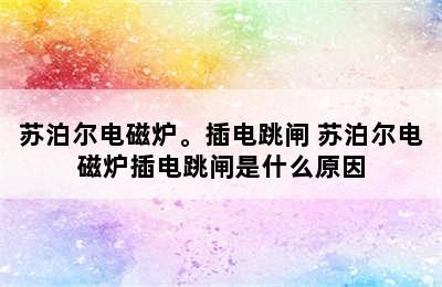 苏泊尔电磁炉。插电跳闸 苏泊尔电磁炉插电跳闸是什么原因